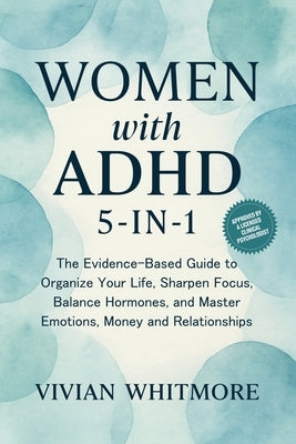 Women with ADHD 5-in-1: The Evidence-Based Guide to Organize Your Life, Sharpen Focus, Balance Hormones, and Master Emotions, Money and Relationships by Whitmore, Vivian