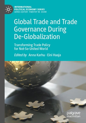 Global Trade and Trade Governance During De-Globalization: Transforming Trade Policy for Not-So-United World by Karhu, Anna