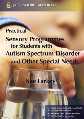 Practical Sensory Programmes: For Students with Autism Spectrum Disorder and Other Special Needs by Larkey, Sue