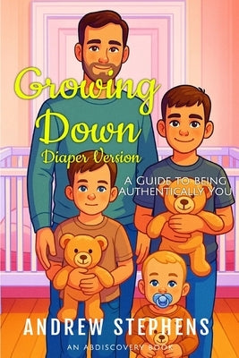 Growing Down: A guide to being authentically you (diaper version): An ABDL Guidebook by Bent, Rosalie