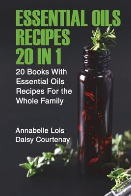 Essential Oils Recipes 20 in 1: 20 Books With Essential Oils Recipes For the Whole Family by Lois, Annabelle
