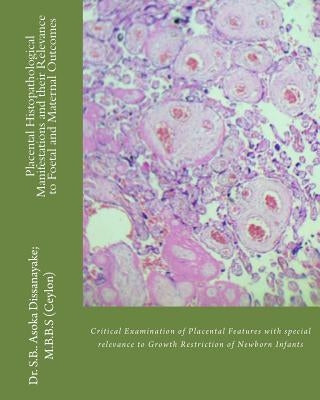 Placental Histopathological Manifestations and their Relevance to Foetal and Maternal Outcomes: Defining Intrauterine Growth Retardation and Maternal by Dissanayake Mbbs, S. B. Asoka