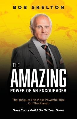 The Amazing Power of an Encourager: The Tongue; The Most Powerful Tool On The Planet Does Yours Build Up Or Tear Down by Skelton, Bob