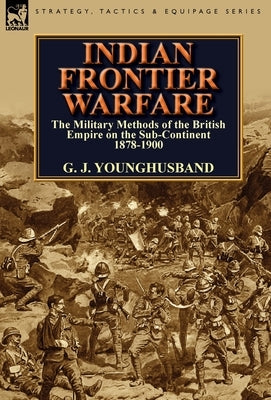 Indian Frontier Warfare: The Military Methods of the British Empire on the Sub-Continent 1878-1900 by Younghusband, George John