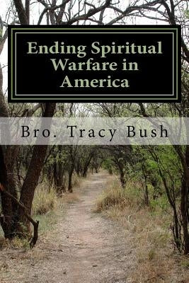 Ending Spiritual Warfare in America: To Help Fulfill God's Promise in our Land by Bush, Bro Tracy E.