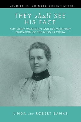 They Shall See His Face: The Flower Mountain Quartet, Volume 2: Amy Oxley Wilkinson and Her Visionary Education of the Blind in China by Banks, Linda