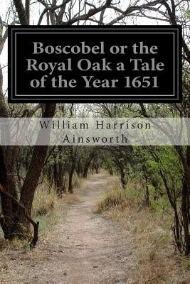 Boscobel or the Royal Oak a Tale of the Year 1651 by Ainsworth, William Harrison