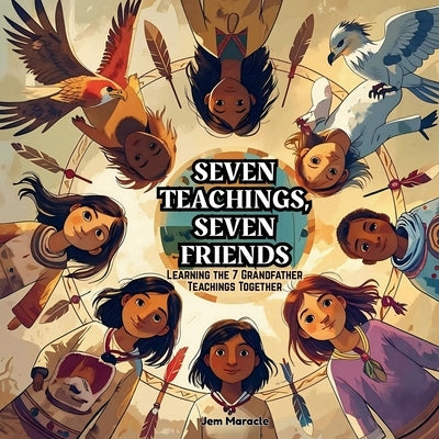 Seven Teachings, Seven Friends: Learning the Seven Grandfather Teachings Together - A colourful Indigenous children's book introducing kids to Love, R by Maracle, Jem