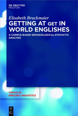 Getting at Get in World Englishes: A Corpus-Based Semasiological-Syntactic Analysis by Bruckmaier, Elisabeth