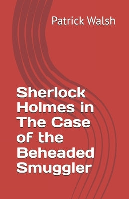 Sherlock Holmes in The Case of the Beheaded Smuggler by Walsh, Patrick
