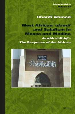 West African ʿulamāʾ And Salafism in Mecca and Medina: Jawāb Al-Ifrῑqῑ - The Response of the African by Ahmed, Chanfi