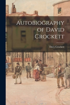 Autobiography of David Crockett by Crockett, Davy 1786-1836