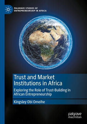 Trust and Market Institutions in Africa: Exploring the Role of Trust-Building in African Entrepreneurship by Omeihe, Kingsley Obi