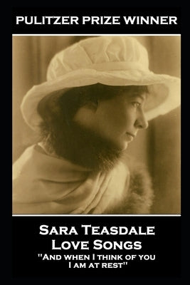 Sara Teasdale - Love Songs: 'And when I think of you, I am at rest'' by Teasdale, Sara