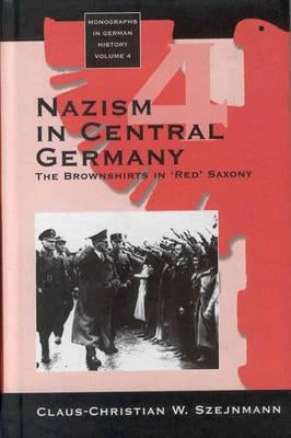 Nazism in Central Germany: The Brownshirts in 'red' Saxony by Szejnmann, Claus-Christian W.