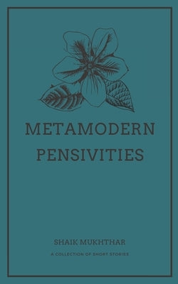 Metamodern Pensivities: A Collection of Short Stories by Mukhthar, Shaik