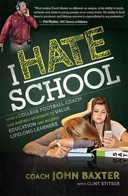 I Hate School: How a College Football Coach Has Inspired Students to Value Education and Become Lifelong Learners by John Baxter