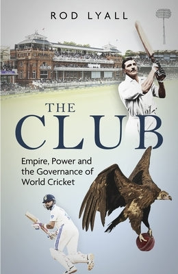 The Club: Class, Power and the Governance of World Cricket by Lyall, Rod