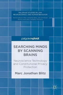 Searching Minds by Scanning Brains: Neuroscience Technology and Constitutional Privacy Protection by Blitz, Marc Jonathan