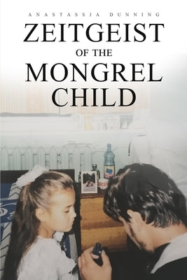 Zeitgeist of the Mongrel Child by Dunning, Anastassja