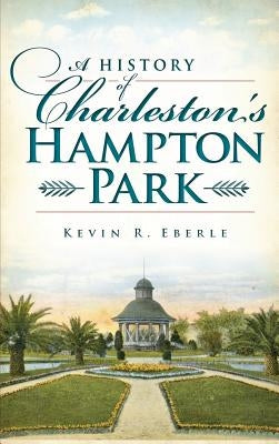 A History of Charleston's Hampton Park by Eberle, Kevin R.