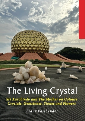 The Living Crystal: Sri Aurobindo and The Mother on Colours, Crystals, Gemstones, Stones and Flowers by Fassbender, Franz