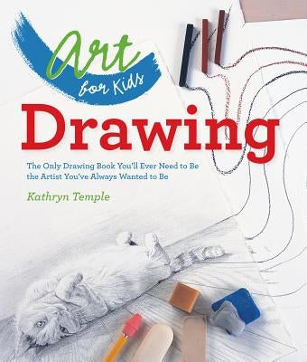 Art for Kids: Drawing: The Only Drawing Book You'll Ever Need to Be the Artist You've Always Wanted to Be Volume 1 by Temple, Kathryn