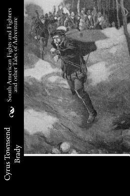 South American Fights and Fighters and other Tales of Adventure by Brady, Cyrus Townsend