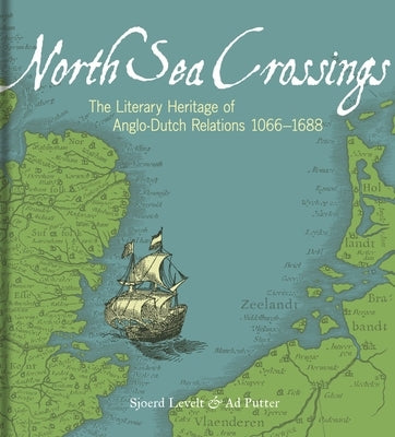 North Sea Crossings: The Literary Heritage of Anglo-Dutch Relations 1066-1688 by Levelt, Sjoerd