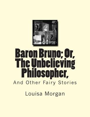 Baron Bruno; Or, The Unbelieving Philosopher,: And Other Fairy Stories by Morgan, Louisa