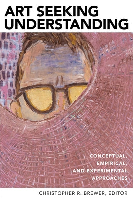 Art Seeking Understanding: Conceptual, Empirical, and Experimental Approaches by Brewer, Christopher R.