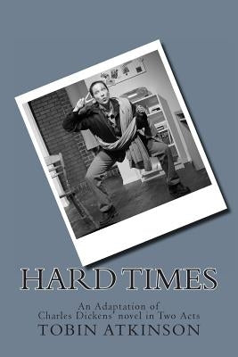 Hard Times: An Adaptation of Charles Dickens' Novel for One Actor by Atkinson, Tobin
