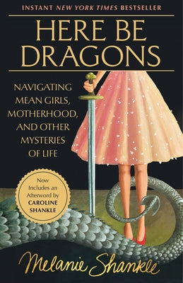 Here Be Dragons: Navigating Mean Girls, Motherhood, and Other Mysteries of Life by Shankle, Melanie