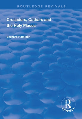 Crusaders, Cathars and the Holy Places by Hamilton, Bernard