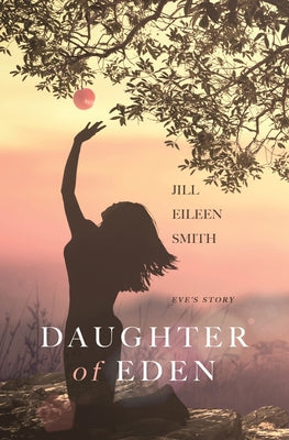 Daughter of Eden: Eve's Story by Smith, Jill Eileen