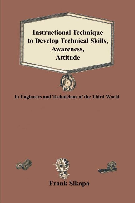 Instructional Technique to Develop Technical Skills, Awareness, Attitude: In Engineers and Technicians of the Third World by Sikapa, Frank