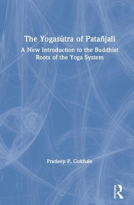 The Yogasūtra of Patañjali: A New Introduction to the Buddhist Roots of the Yoga System by Gokhale, Pradeep P.