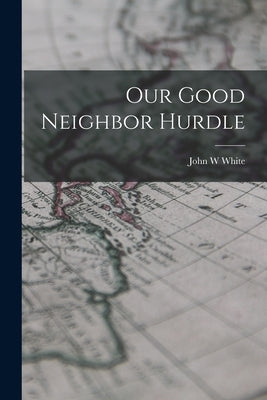 Our Good Neighbor Hurdle by White, John W.