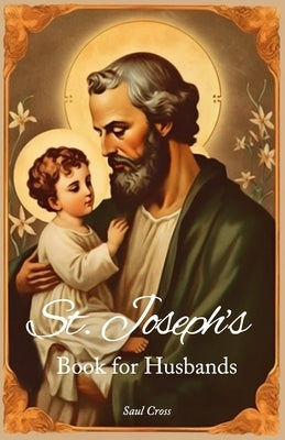 Saint Joseph's Book for Husbands by Cross, Saul