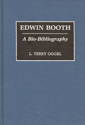 Edwin Booth: A Bio-Bibliography by Oggel, L. Terry