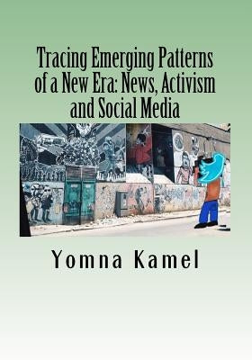 Tracing Emerging Patterns of a New Era: News, Activism and Social Media by Kamel, Yomna