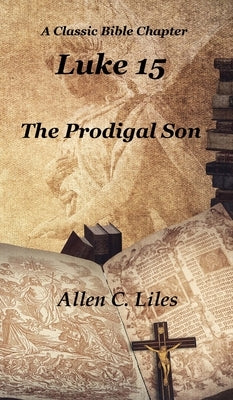 Luke 15: The Prodigal Son by Liles, Allen C.