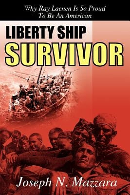 Liberty Ship Survivor: Why Ray Laenen is so Proud to be an American by Mazzara, Joseph N.