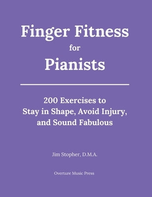 Finger Fitness for Pianists: 200 Exercises to Stay in Shape, Avoid Injury, and Sound Fabulous by Stopher, Jim