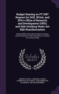 Budget Hearing on FY 1997 Request for DOE, NOAA, and EPA's Office of Research and Development (ORD); and Safe Drinking Water Act R&D Reauthorization: by United States Congress House Committe