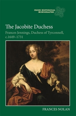 The Jacobite Duchess: Frances Jennings, Duchess of Tyrconnell, C.1649-1731 by Nolan, Frances