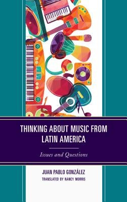 Thinking about Music from Latin America: Issues and Questions by González, Juan Pablo