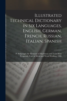 Illustrated Technical Dictionary in Six Languages, English, German, French, Russian, Italian, Spanish: P. St?lpnagel. the Elements of Machinery and To by Anonymous