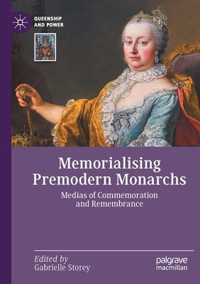 Memorialising Premodern Monarchs: Medias of Commemoration and Remembrance by Storey, Gabrielle
