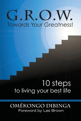 G.R.O.W. Towards Your Greatness! 10 Steps To Living Your Best Life by Dibinga, Omekongo